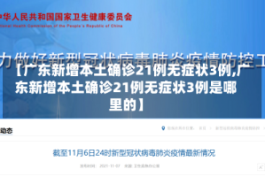 【广东新增本土确诊21例无症状3例,广东新增本土确诊21例无症状3例是哪里的】