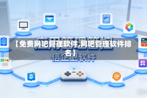 【免费网吧管理软件,网吧管理软件排名】