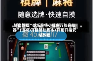 辅助教程“微乐麻将小程序万能开挂器”(透视)开挂辅助脚本+详细开挂安装教程