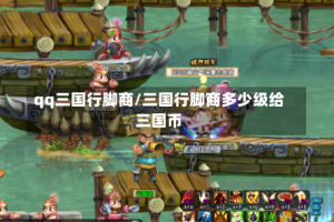 qq三国行脚商/三国行脚商多少级给三国币