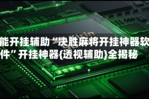 万能开挂辅助“决胜麻将开挂神器软件”开挂神器{透视辅助}全揭秘