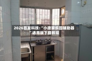 2026首发科技:“小唐家乐园辅助器”通用版下载教程