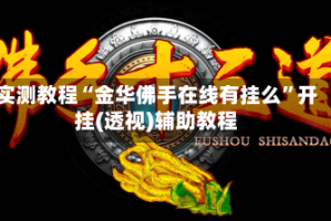 实测教程“金华佛手在线有挂么”开挂(透视)辅助教程
