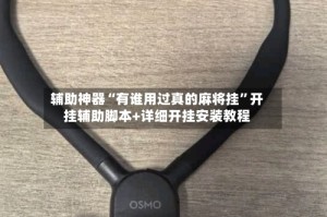 辅助神器“有谁用过真的麻将挂”开挂辅助脚本+详细开挂安装教程