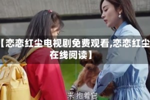 【恋恋红尘电视剧免费观看,恋恋红尘在线阅读】