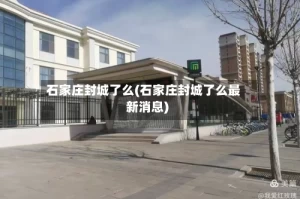 石家庄封城了么(石家庄封城了么最新消息)