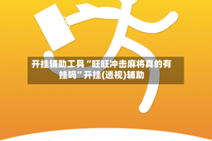 开挂辅助工具“旺旺冲击麻将真的有挂吗”开挂(透视)辅助