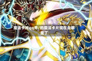 魔法卡片qq秀/的魔法卡片现在去哪里了