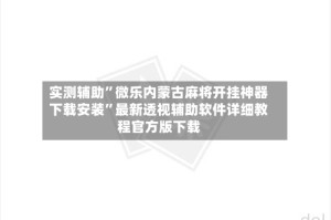 实测辅助”微乐内蒙古麻将开挂神器下载安装”最新透视辅助软件详细教程官方版下载