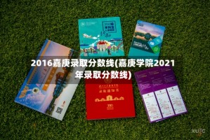 2016嘉庚录取分数线(嘉庚学院2021年录取分数线)