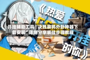 开挂辅助工具“决胜麻将外卦神器下载安装”详细分享装挂步骤教程