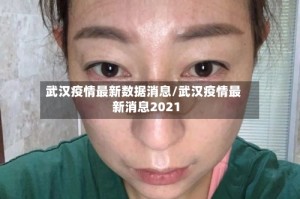 武汉疫情最新数据消息/武汉疫情最新消息2021