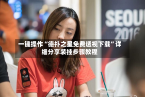 一键操作“德扑之星免费透视下载”详细分享装挂步骤教程