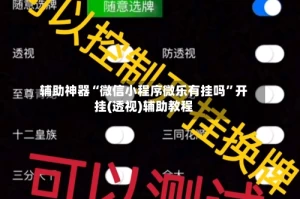 辅助神器“微信小程序微乐有挂吗”开挂(透视)辅助教程