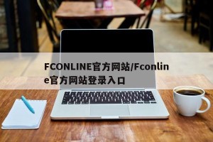 FCONLINE官方网站/Fconline官方网站登录入口