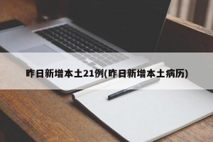 昨日新增本土21例(昨日新增本土病历)
