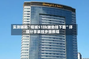 实测辅助“榕城510k辅助挂下载”详细分享装挂步骤教程