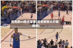 尼克斯vs热火录像(尼克斯热火打架视频)