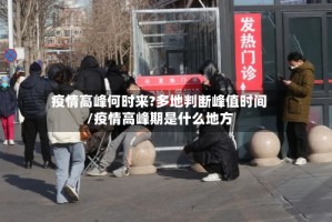 疫情高峰何时来?多地判断峰值时间/疫情高峰期是什么地方
