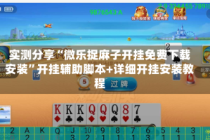 实测分享“微乐捉麻子开挂免费下载安装”开挂辅助脚本+详细开挂安装教程