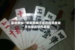 最新教你“常来跑胡子透视挂苹果版”开挂辅助软件教程