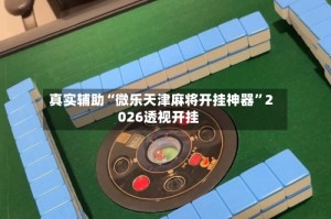 真实辅助“微乐天津麻将开挂神器”2026透视开挂