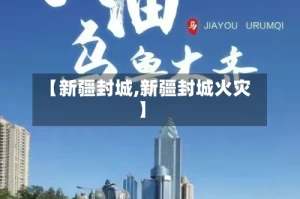 【新疆封城,新疆封城火灾】