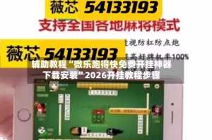 辅助教程“微乐跑得快免费开挂神器下载安装”2026开挂教程步骤