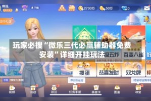 玩家必搜“微乐三代必赢辅助器免费安装”详细开挂玩法