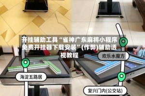 开挂辅助工具“雀神广东麻将小程序免费开挂器下载安装”(作弊)辅助透视教程