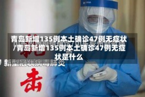 青岛新增135例本土确诊47例无症状/青岛新增135例本土确诊47例无症状是什么