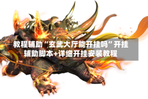 教程辅助“玄武大厅能开挂吗”开挂辅助脚本+详细开挂安装教程