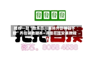 推荐一款“微乐四川麻将外卦神器下载”开挂辅助脚本+详细开挂安装教程