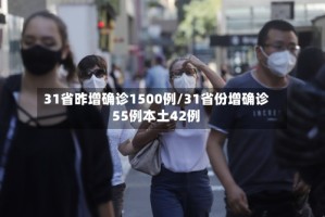 31省昨增确诊1500例/31省份增确诊55例本土42例