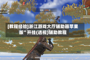 [教程经验]浙江游戏大厅辅助器苹果版”开挂(透视)辅助教程