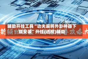 辅助开挂工具“功夫麻将外卦神器下载安装”开挂(透视)辅助