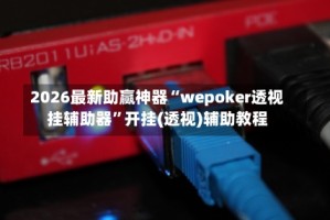 2026最新助赢神器“wepoker透视挂辅助器”开挂(透视)辅助教程