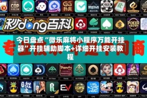 今日盘点“微乐麻将小程序万能开挂器”开挂辅助脚本+详细开挂安装教程