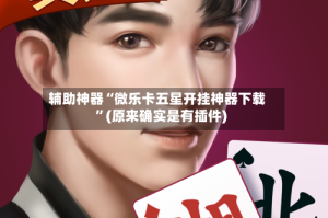 辅助神器“微乐卡五星开挂神器下载”(原来确实是有插件)