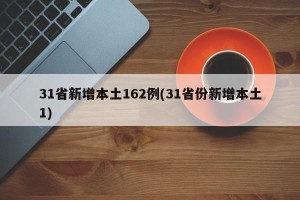 31省新增本土162例(31省份新增本土1)