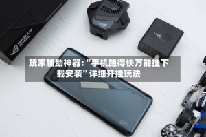 玩家辅助神器:“手机跑得快万能挂下载安装”详细开挂玩法