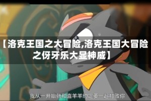 【洛克王国之大冒险,洛克王国大冒险之伢牙乐大显神威】