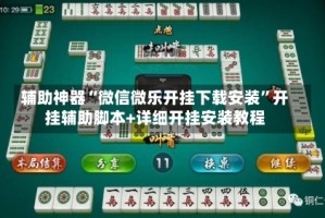 辅助神器“微信微乐开挂下载安装”开挂辅助脚本+详细开挂安装教程