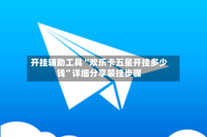 开挂辅助工具“欢乐卡五星开挂多少钱”详细分享装挂步骤