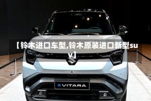 【铃木进口车型,铃木原装进口新型suv】