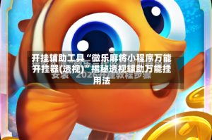 开挂辅助工具“微乐麻将小程序万能开挂器(透视)”揭秘透视辅助万能挂用法