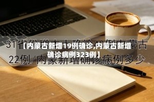 【内蒙古新增19例确诊,内蒙古新增确诊病例323例】