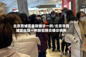 北京西城区最新确诊一例/北京市西城区出现一例新冠肺炎确诊病例