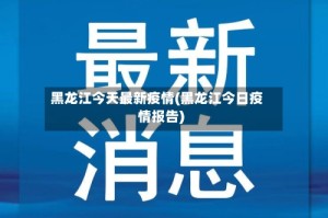 黑龙江今天最新疫情(黑龙江今日疫情报告)