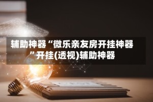 辅助神器“微乐亲友房开挂神器”开挂(透视)辅助神器